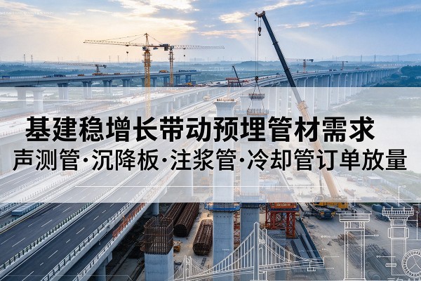 向阳基建稳增长带动预埋监测管材需求，声测管、沉降板、注浆管订单持续放量